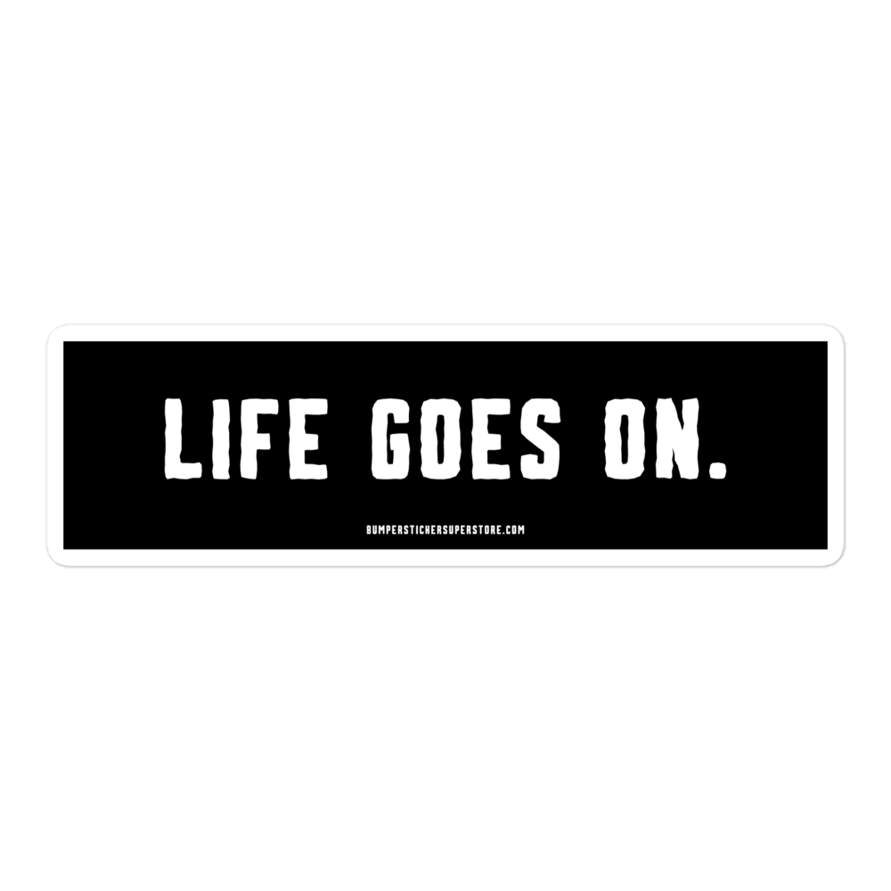 Life goes on. Viral Bumper Sticker - Bumper Sticker Superstore - Funny Bumper Sticker - LIfestyle Apparel Brands