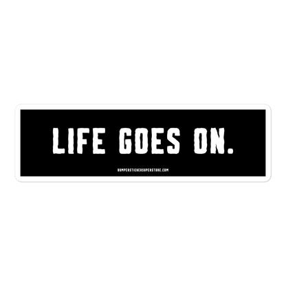 Life goes on. Viral Bumper Sticker - Bumper Sticker Superstore - Funny Bumper Sticker - LIfestyle Apparel Brands