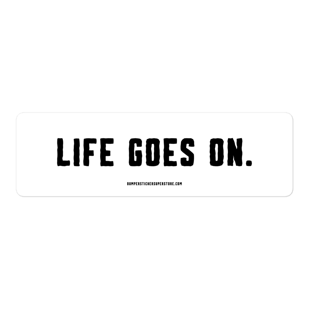 Life goes on. Viral Bumper Sticker - Bumper Sticker Superstore - Funny Bumper Sticker - LIfestyle Apparel Brands