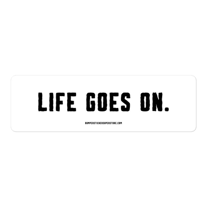 Life goes on. Viral Bumper Sticker - Bumper Sticker Superstore - Funny Bumper Sticker - LIfestyle Apparel Brands