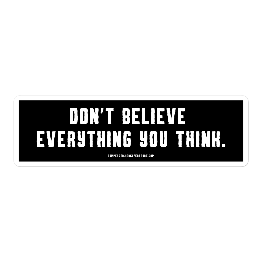 Don't believe everything you think. Viral Bumper Sticker - Bumper Sticker Superstore - Funny Bumper Sticker - LIfestyle Apparel Brands