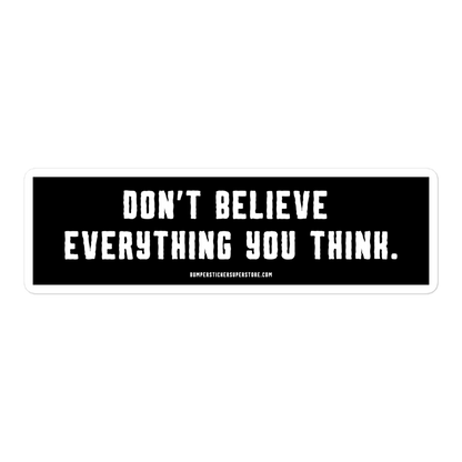 Don't believe everything you think. Viral Bumper Sticker - Bumper Sticker Superstore - Funny Bumper Sticker - LIfestyle Apparel Brands