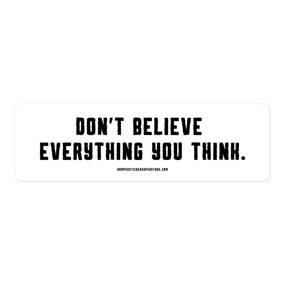 Don't believe everything you think. Viral Bumper Sticker - Bumper Sticker Superstore - Funny Bumper Sticker - LIfestyle Apparel Brands