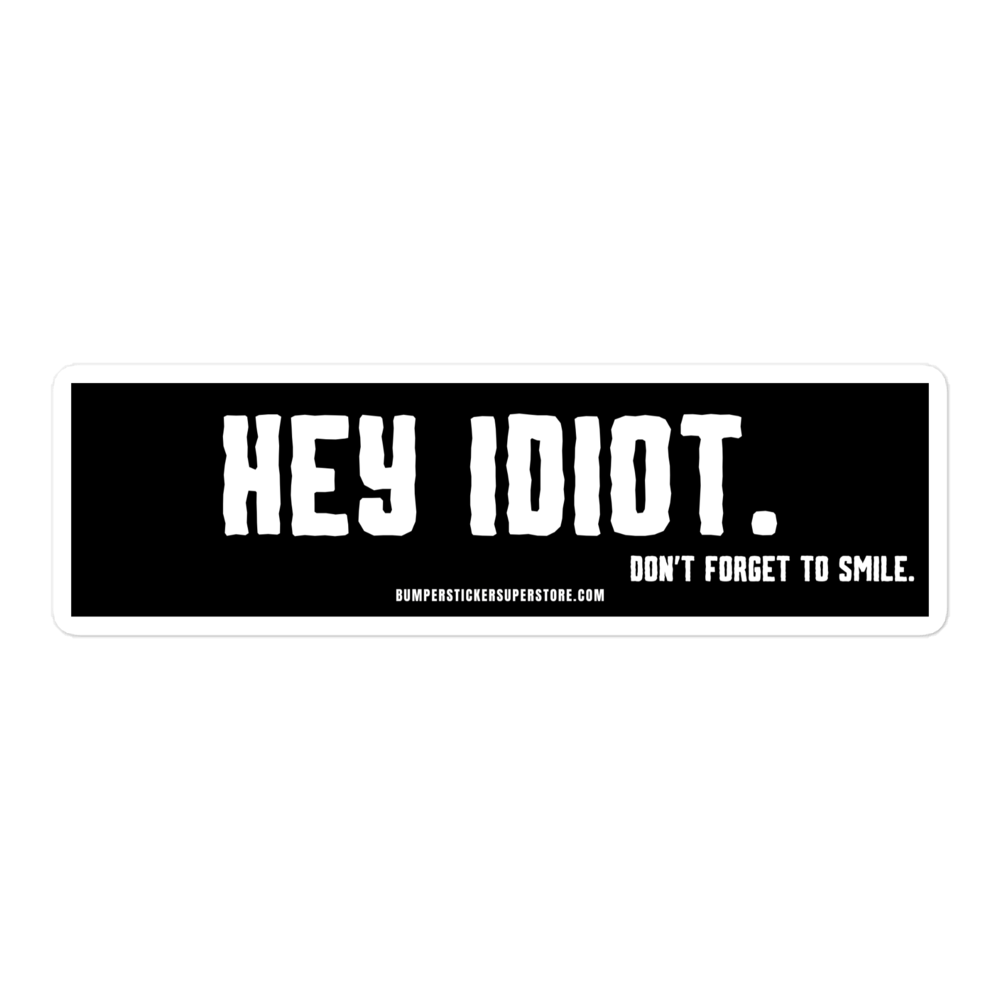 Hey idiot. Don't forget to smile. Viral Bumper Sticker - Bumper Sticker Superstore - Funny Bumper Sticker - LIfestyle Apparel Brands