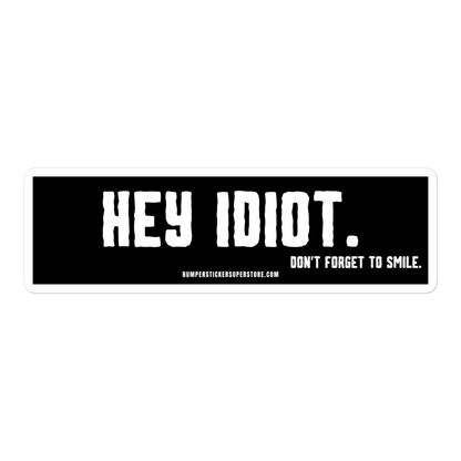 Hey idiot. Don't forget to smile. Viral Bumper Sticker - Bumper Sticker Superstore - Funny Bumper Sticker - LIfestyle Apparel Brands