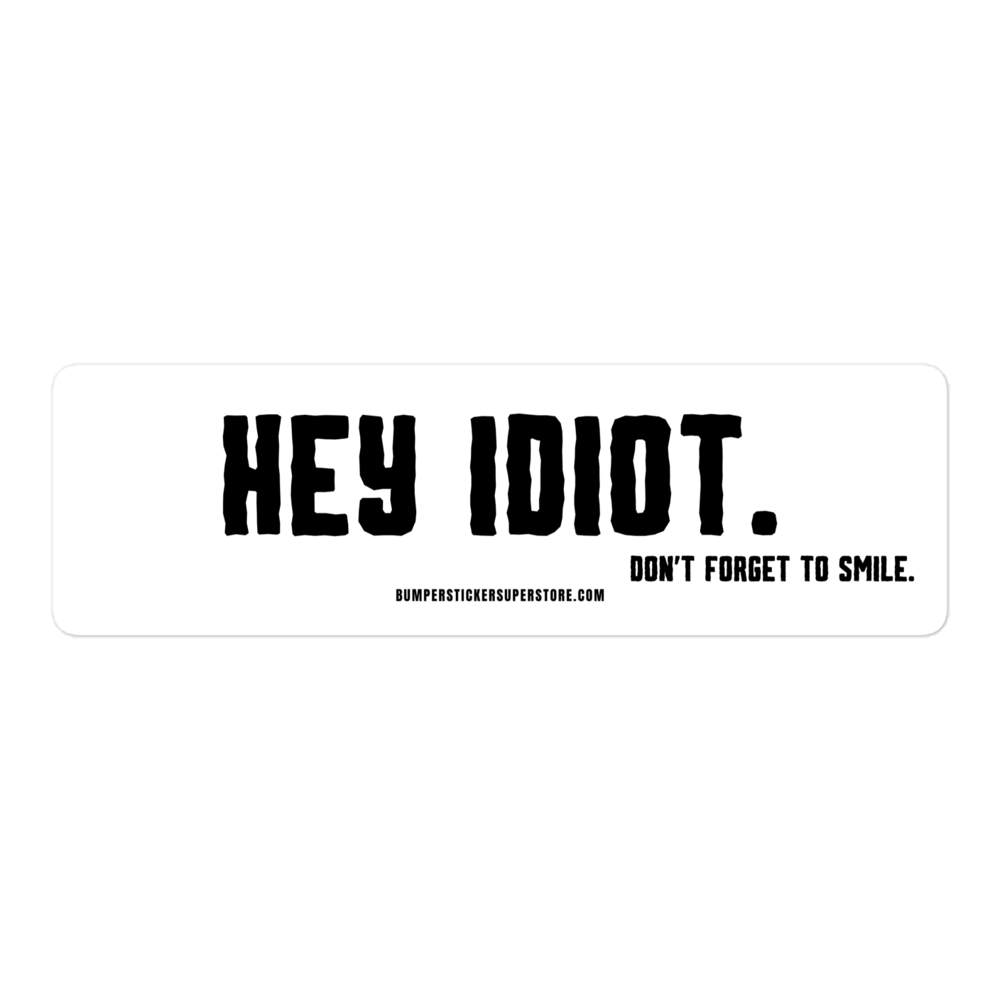 Hey idiot. Don't forget to smile. Viral Bumper Sticker - Bumper Sticker Superstore - Funny Bumper Sticker - LIfestyle Apparel Brands