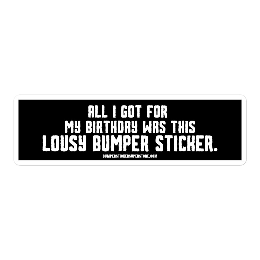 All i got for my birthday was this lousy bumper sticker.  Viral Bumper Sticker - Bumper Sticker Superstore - Funny Bumper Sticker - LIfestyle Apparel Brands