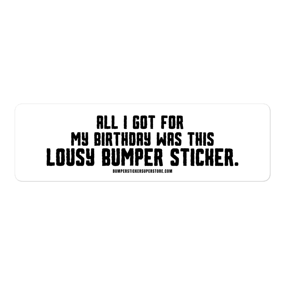 All i got for my birthday was this lousy bumper sticker.  Viral Bumper Sticker - Bumper Sticker Superstore - Funny Bumper Sticker - LIfestyle Apparel Brands