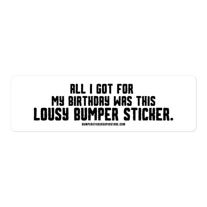 All i got for my birthday was this lousy bumper sticker.  Viral Bumper Sticker - Bumper Sticker Superstore - Funny Bumper Sticker - LIfestyle Apparel Brands