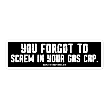 You forgot to screw in your gas cap. Viral Bumper Sticker - Bumper Sticker Superstore - Funny Bumper Sticker - LIfestyle Apparel Brands