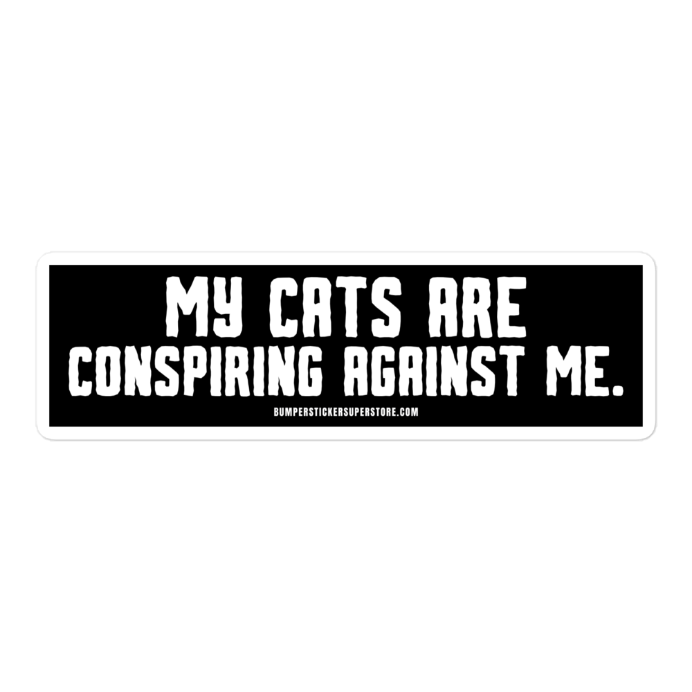 My cats are conspiring against me. Viral Bumper Sticker - Bumper Sticker Superstore - Funny Bumper Sticker - LIfestyle Apparel Brands