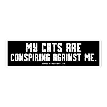 My cats are conspiring against me. Viral Bumper Sticker - Bumper Sticker Superstore - Funny Bumper Sticker - LIfestyle Apparel Brands