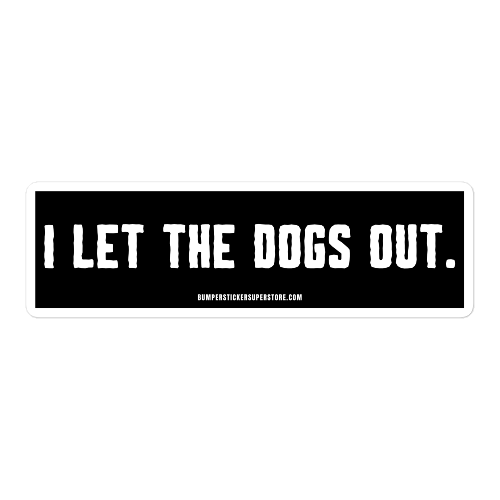 I let the dogs out. Viral Bumper Sticker - Bumper Sticker Superstore - Funny Bumper Sticker - LIfestyle Apparel Brands