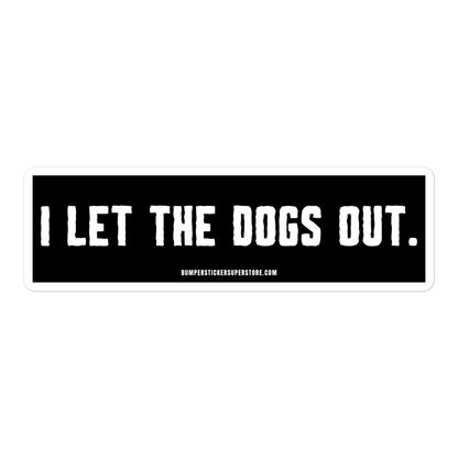 I let the dogs out. Viral Bumper Sticker - Bumper Sticker Superstore - Funny Bumper Sticker - LIfestyle Apparel Brands