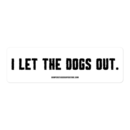 I let the dogs out. Viral Bumper Sticker - Bumper Sticker Superstore - Funny Bumper Sticker - LIfestyle Apparel Brands