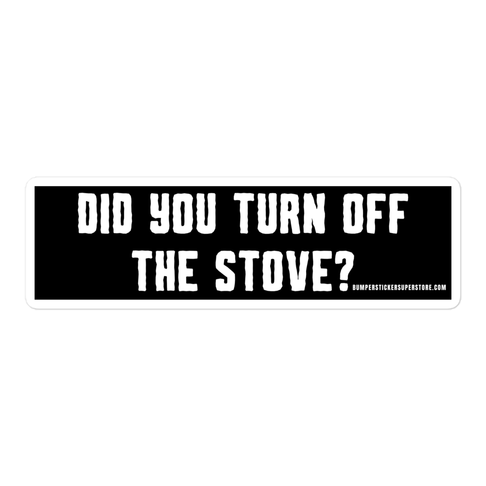 Did you turn off the stove? Viral Bumper Sticker - Bumper Sticker Superstore - Funny Bumper Sticker - LIfestyle Apparel Brands