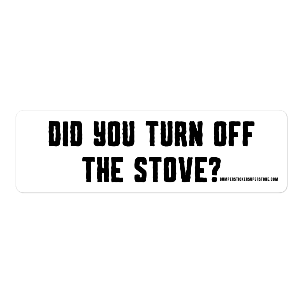 Did you turn off the stove? Viral Bumper Sticker - Bumper Sticker Superstore - Funny Bumper Sticker - LIfestyle Apparel Brands