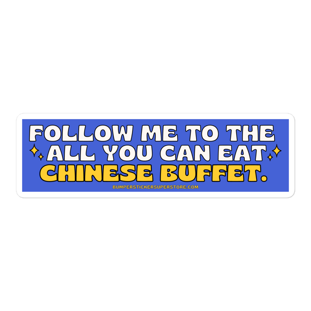 Follow me to the all you can eat chinese buffet. Viral Bumper Sticker - Bumper Sticker Superstore - Funny Bumper Sticker - LIfestyle Apparel Brands