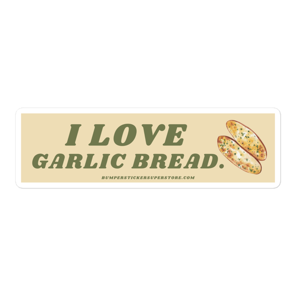 I love garlic bread. Viral Bumper Sticker - Bumper Sticker Superstore - Funny Bumper Sticker - LIfestyle Apparel Brands