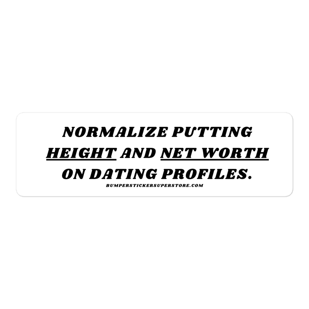 Normalize putting height and net worth on dating profiles. Viral Bumper Sticker - Bumper Sticker Superstore - Funny Bumper Sticker - LIfestyle Apparel Brands