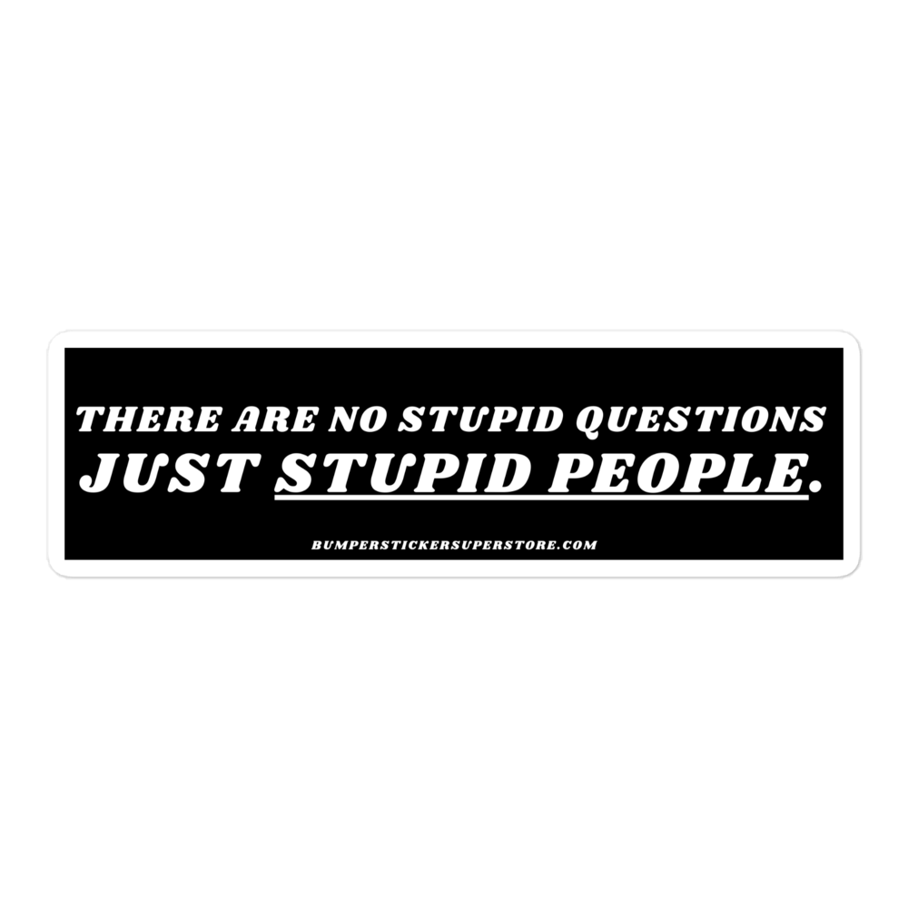 There are no stupid questions just stupid people. Viral Bumper Sticker - Bumper Sticker Superstore - Funny Bumper Sticker - LIfestyle Apparel Brands