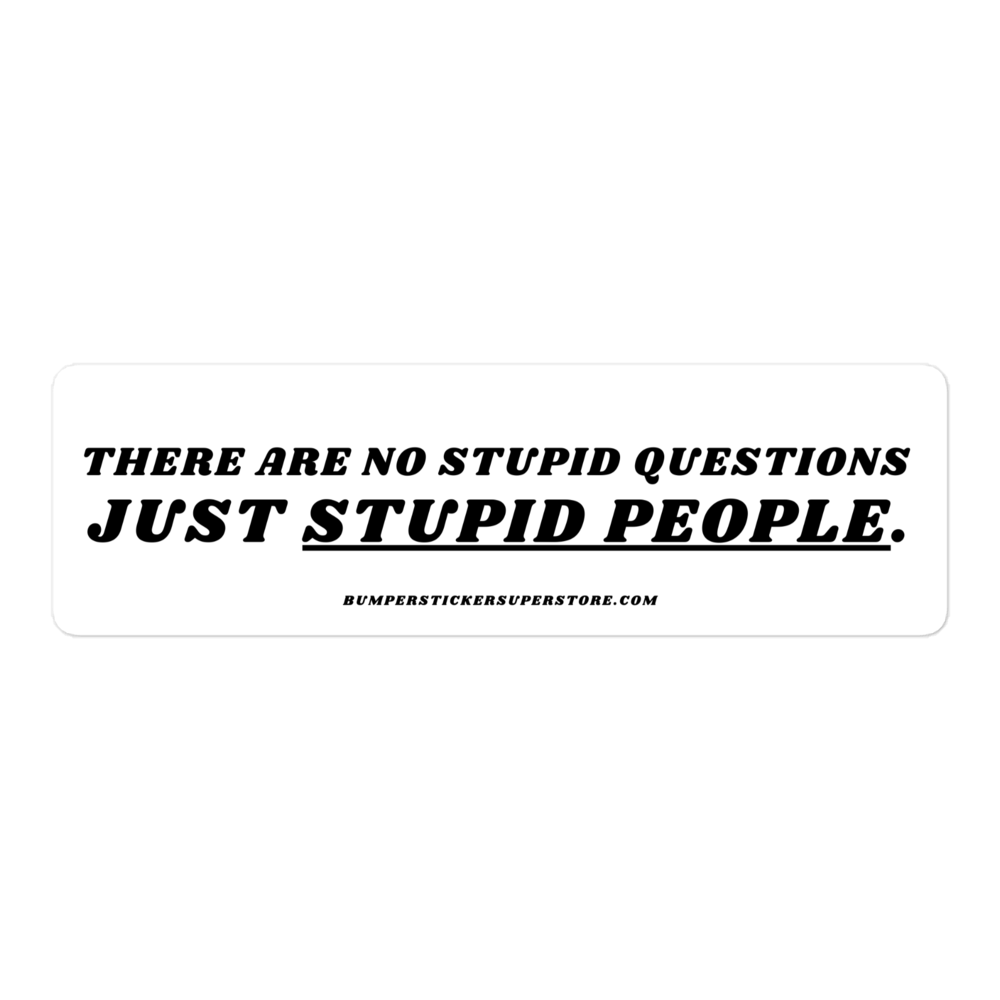 There are no stupid questions just stupid people. Viral Bumper Sticker - Bumper Sticker Superstore - Funny Bumper Sticker - LIfestyle Apparel Brands