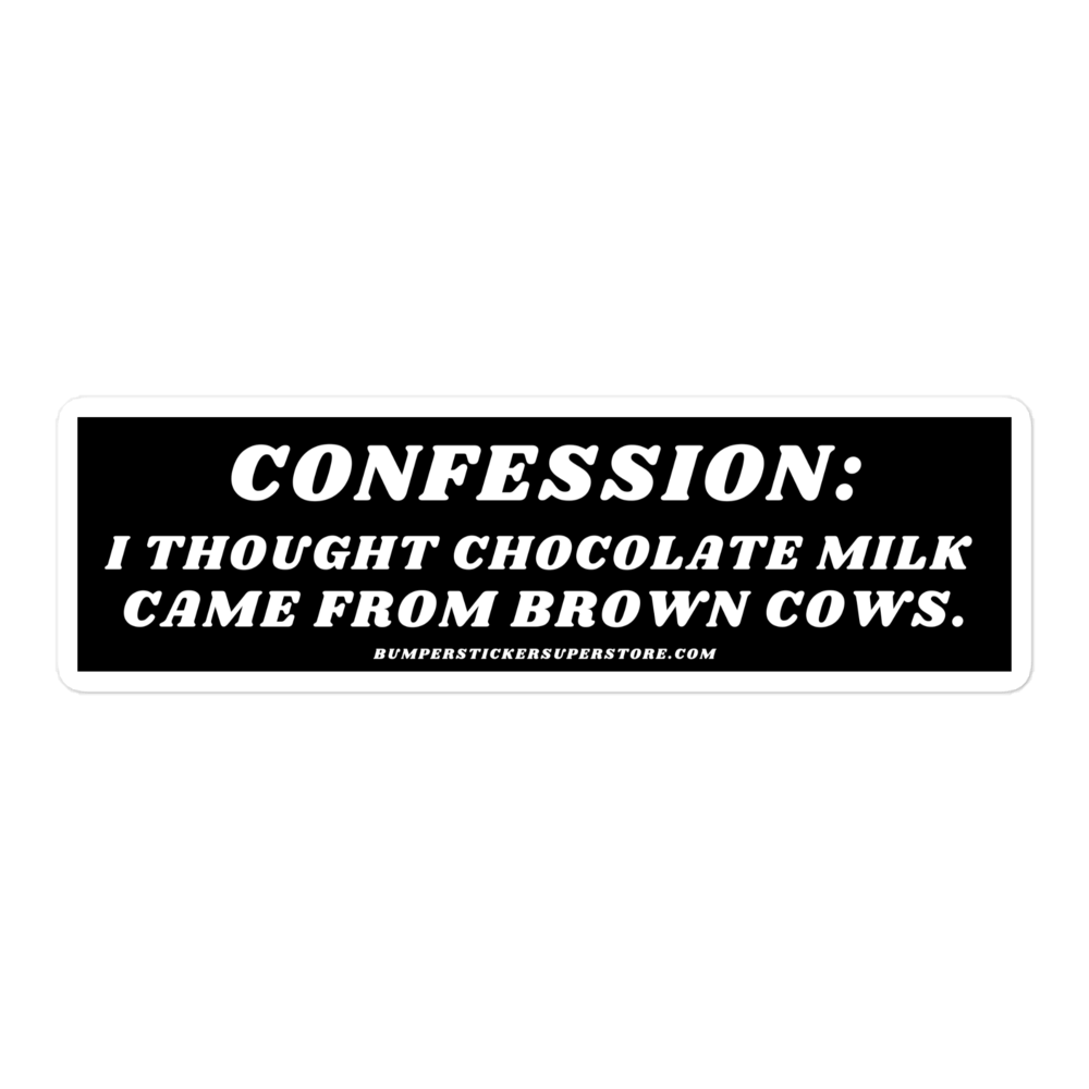 Confession: I thought chocolate milk came from brown cows. Viral Bumper Sticker - Bumper Sticker Superstore - Funny Bumper Sticker - LIfestyle Apparel Brands