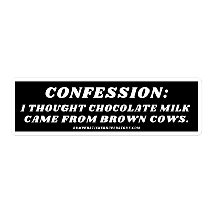 Confession: I thought chocolate milk came from brown cows. Viral Bumper Sticker - Bumper Sticker Superstore - Funny Bumper Sticker - LIfestyle Apparel Brands