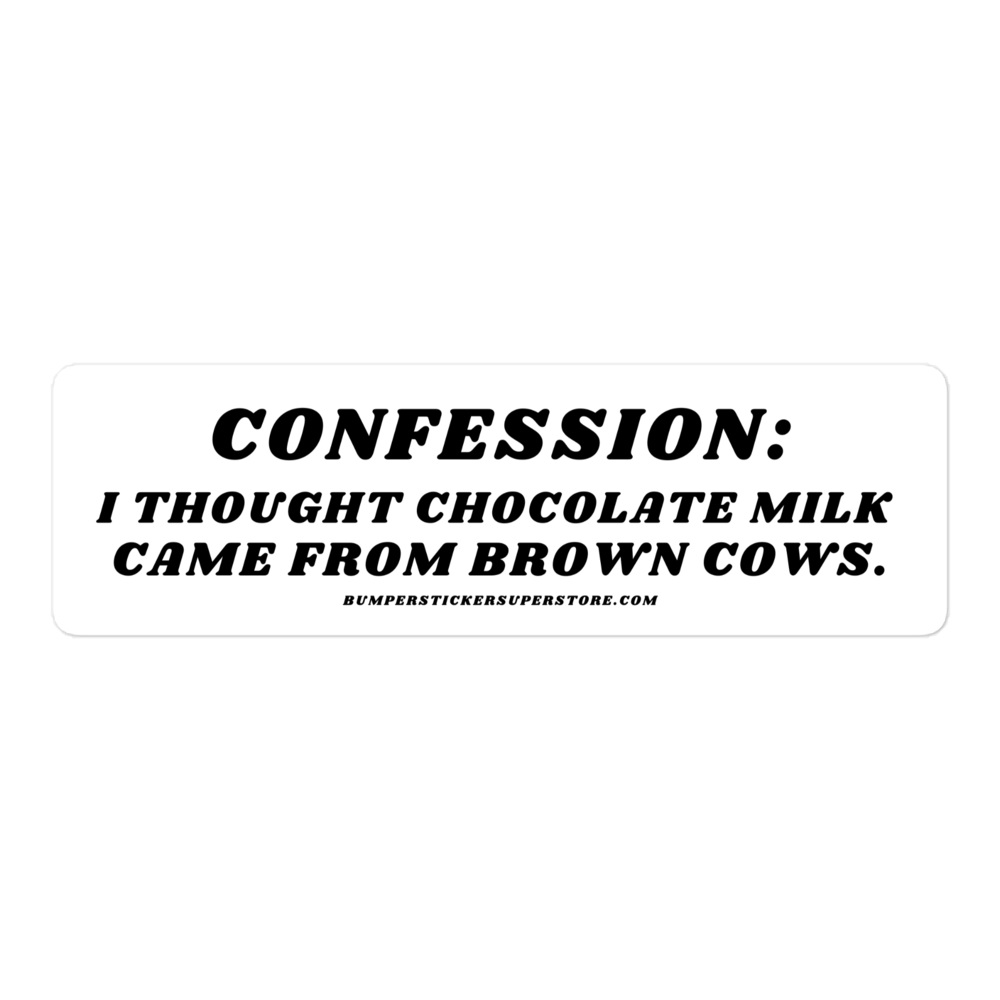 Confession: I though chocolate milk came from brown cows. Viral Bumper Sticker - Bumper Sticker Superstore - Funny Bumper Sticker - LIfestyle Apparel Brands