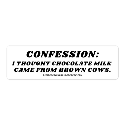 Confession: I though chocolate milk came from brown cows. Viral Bumper Sticker - Bumper Sticker Superstore - Funny Bumper Sticker - LIfestyle Apparel Brands