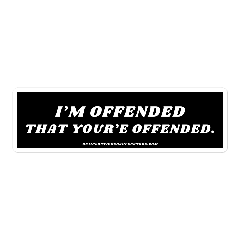 I'm offended that you're offended. Viral Bumper Sticker - Bumper Sticker Superstore - Funny Bumper Sticker - LIfestyle Apparel Brands