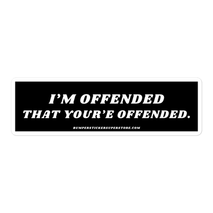 I'm offended that you're offended. Viral Bumper Sticker - Bumper Sticker Superstore - Funny Bumper Sticker - LIfestyle Apparel Brands