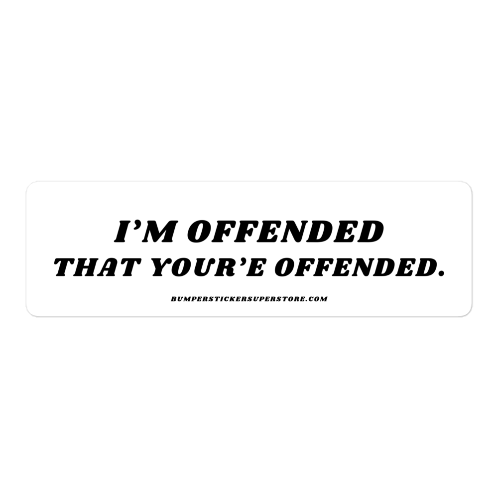 I'm offended that you're offended. Viral Bumper Sticker - Bumper Sticker Superstore - Funny Bumper Sticker - LIfestyle Apparel Brands