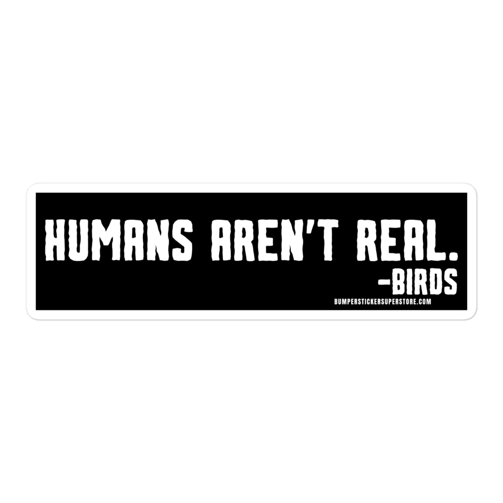 Humans aren't real. -Birds Viral Bumper Sticker - Bumper Sticker Superstore - Funny Bumper Sticker - LIfestyle Apparel Brands