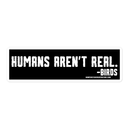 Humans aren't real. -Birds Viral Bumper Sticker - Bumper Sticker Superstore - Funny Bumper Sticker - LIfestyle Apparel Brands