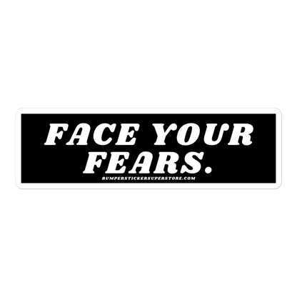 Face your fears. Viral Bumper Sticker - Bumper Sticker Superstore - Funny Bumper Sticker - LIfestyle Apparel Brands