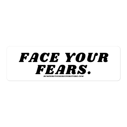 Face your fears. Viral Bumper Sticker - Bumper Sticker Superstore - Funny Bumper Sticker - LIfestyle Apparel Brands