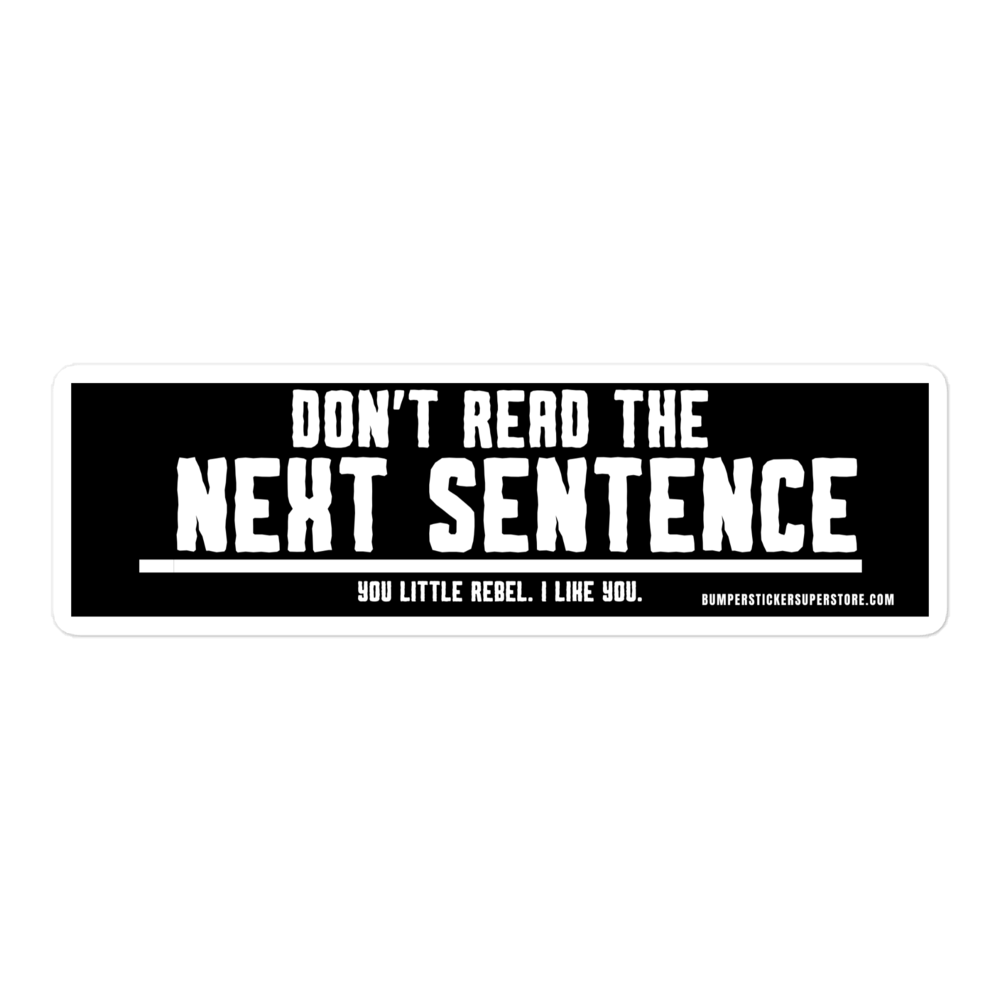 Don't read the next sentence. You little rebel. I like you. Viral Bumper Sticker - Bumper Sticker Superstore - Funny Bumper Sticker - LIfestyle Apparel Brands