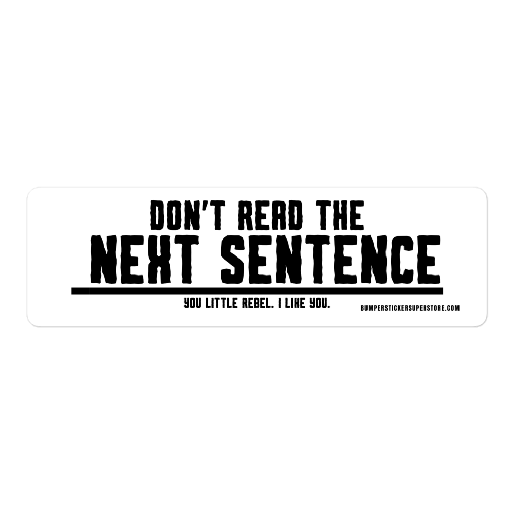 Don't read the next sentence. You little rebel. I like you. Viral Bumper Sticker - Bumper Sticker Superstore - Funny Bumper Sticker - LIfestyle Apparel Brands