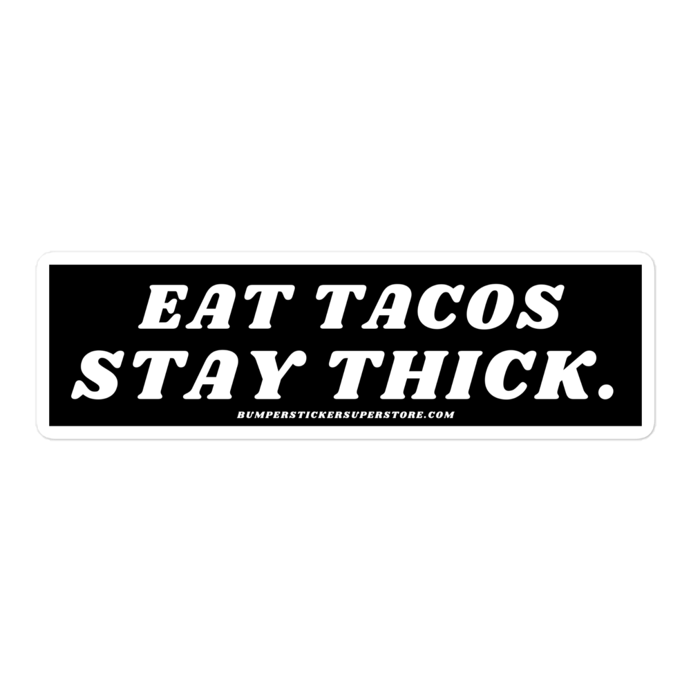 Eat tacos. Stay thick. Viral Bumper Sticker - Bumper Sticker Superstore - Funny Bumper Sticker - LIfestyle Apparel Brands