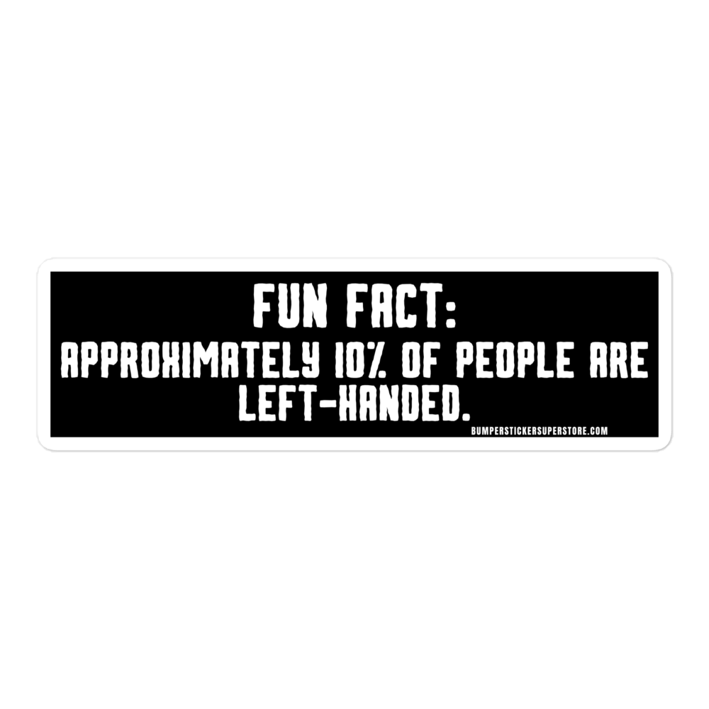 Fun Fact: Approximately 10% of people are left handed. Viral Bumper Sticker - Bumper Sticker Superstore - Funny Bumper Sticker - LIfestyle Apparel Brands