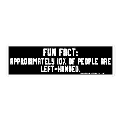 Fun Fact: Approximately 10% of people are left handed. Viral Bumper Sticker - Bumper Sticker Superstore - Funny Bumper Sticker - LIfestyle Apparel Brands