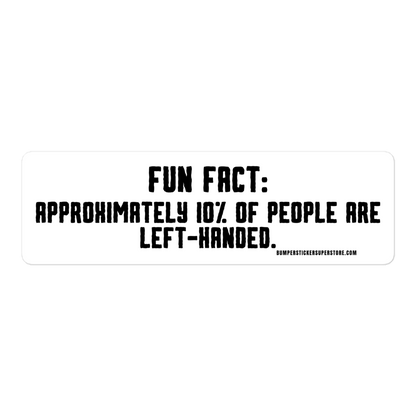 Fun Fact: Approximately 10% of people are left handed. Viral Bumper Sticker - Bumper Sticker Superstore - Funny Bumper Sticker - LIfestyle Apparel Brands