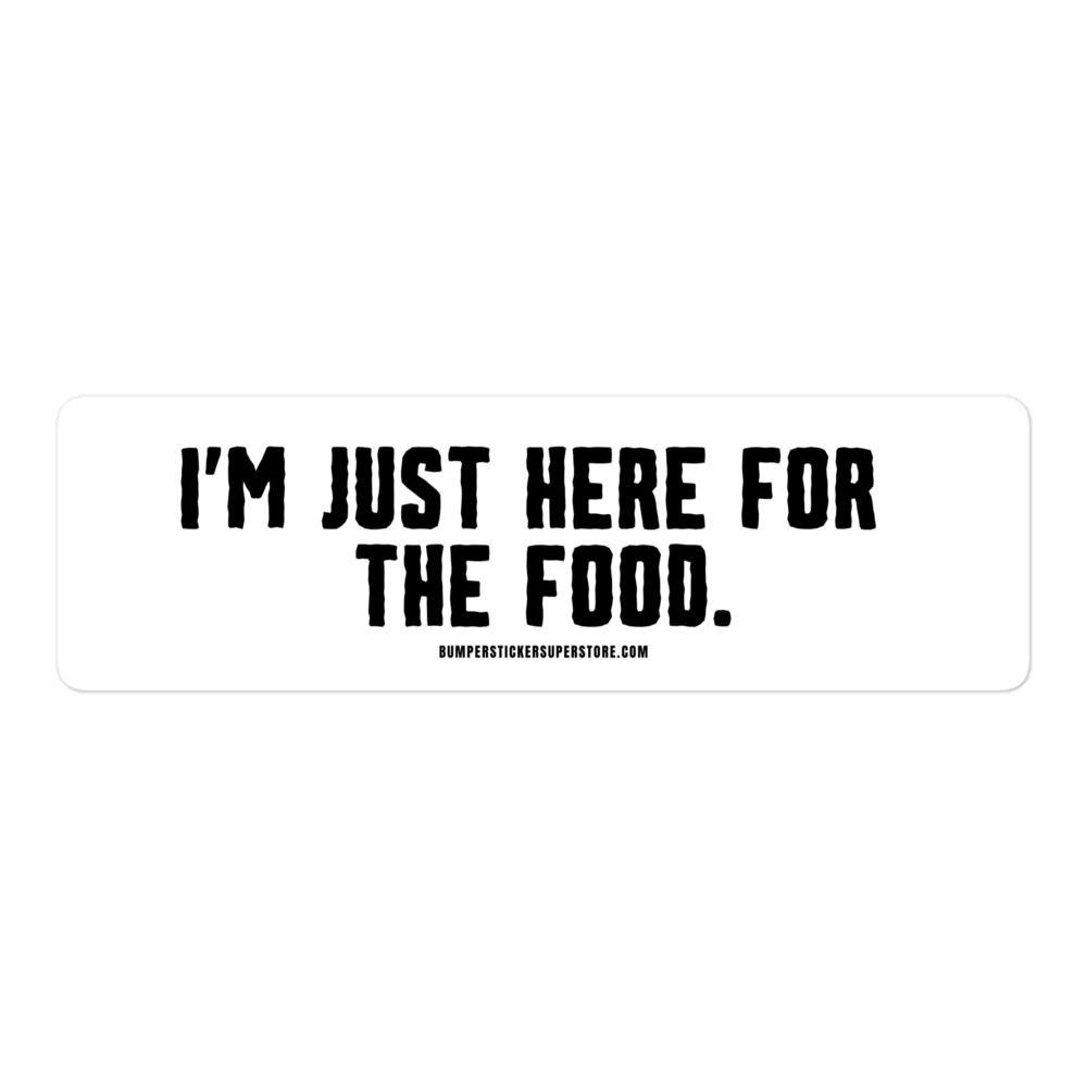 I'm just here for the food. Viral Bumper Sticker - Bumper Sticker Superstore - Funny Bumper Sticker - LIfestyle Apparel Brands