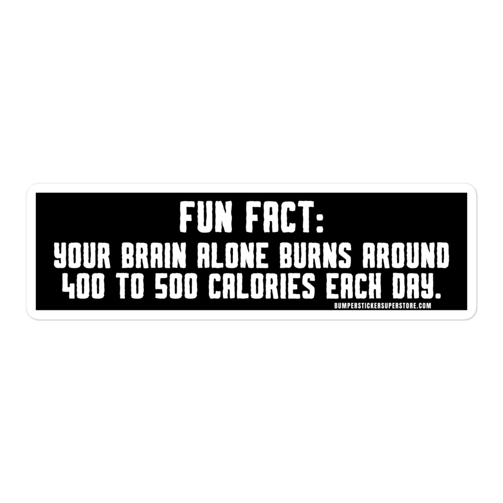 Fun Fact: Your brain burns around 400 to 500 calories a day. Viral Bumper Sticker - Bumper Sticker Superstore - Funny Bumper Sticker - LIfestyle Apparel Brands