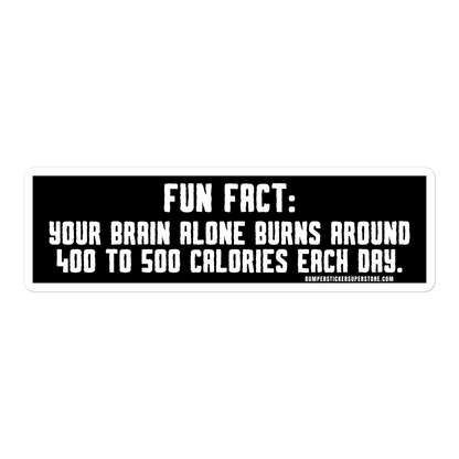 Fun Fact: Your brain burns around 400 to 500 calories a day. Viral Bumper Sticker - Bumper Sticker Superstore - Funny Bumper Sticker - LIfestyle Apparel Brands