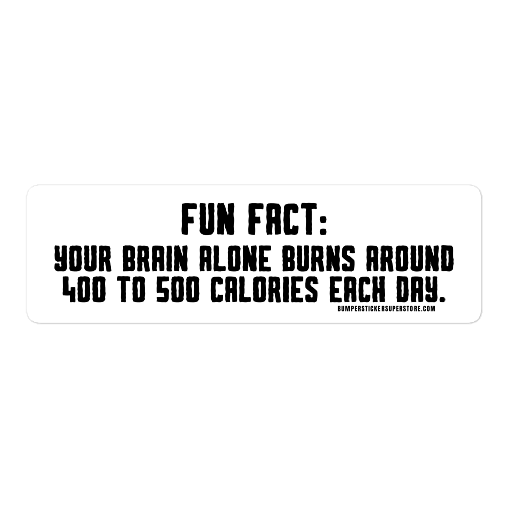 Fun Fact: Your brain burns around 400 to 500 calories a day. Viral Bumper Sticker - Bumper Sticker Superstore - Funny Bumper Sticker - LIfestyle Apparel Brands