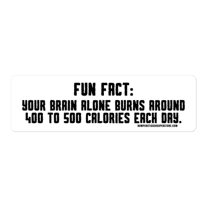 Fun Fact: Your brain burns around 400 to 500 calories a day. Viral Bumper Sticker - Bumper Sticker Superstore - Funny Bumper Sticker - LIfestyle Apparel Brands