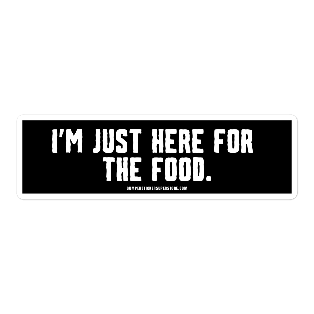 I'm just here for the food. Viral Bumper Sticker - Bumper Sticker Superstore - Funny Bumper Sticker - LIfestyle Apparel Brands