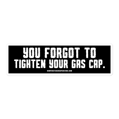 You forgot to tighten your gas cap.  Viral Bumper Sticker - Bumper Sticker Superstore - Funny Bumper Sticker - LIfestyle Apparel Brands